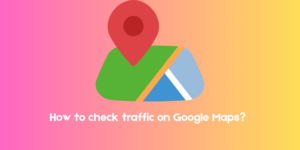 How to use Google Maps to Check Traffic in My Area